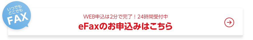 WEB申込は2分で完了！24時間受付中。eFaxのお申込みはこちら。いつでもどこでもFAX！