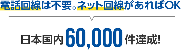 電話回線は不要。ネット回線があればOK！日本国内60,000件達成！