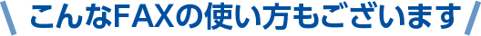 こんなFAXの使い方もございます