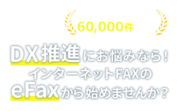 DX推進にお悩みなら！インターネットFAXのeFaxから始めませんか？（国内ご利用者数60,000件突破）